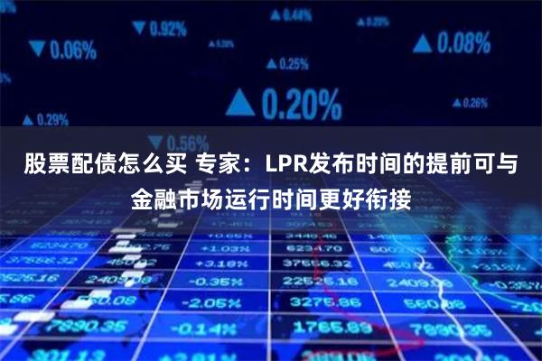 股票配债怎么买 专家：LPR发布时间的提前可与金融市场运行时间更好衔接