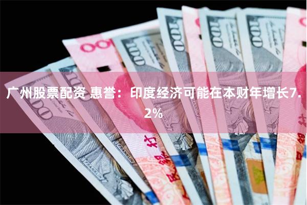 广州股票配资 惠誉：印度经济可能在本财年增长7.2%