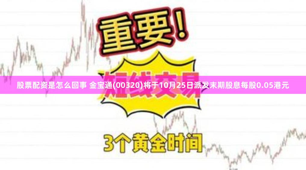 股票配资是怎么回事 金宝通(00320)将于10月25日派发末期股息每股0.05港元