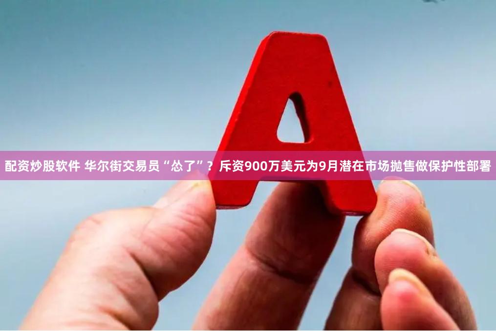 配资炒股软件 华尔街交易员“怂了”？斥资900万美元为9月潜在市场抛售做保护性部署