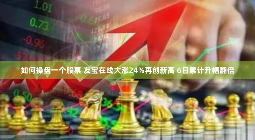 如何操盘一个股票 友宝在线大涨24%再创新高 6日累计升幅翻倍