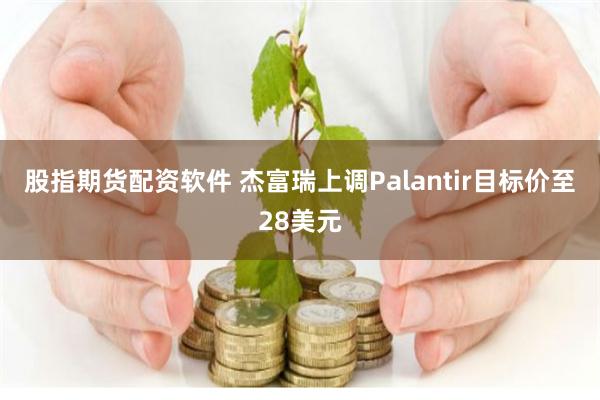 股指期货配资软件 杰富瑞上调Palantir目标价至28美元