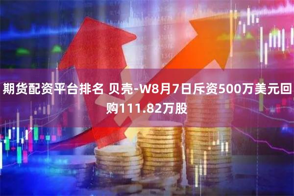 期货配资平台排名 贝壳-W8月7日斥资500万美元回购111.82万股