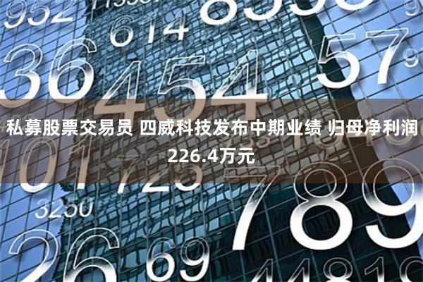 私募股票交易员 四威科技发布中期业绩 归母净利润226.4万元