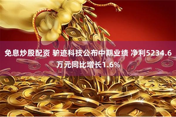 免息炒股配资 驴迹科技公布中期业绩 净利5234.6万元同比增长1.6%