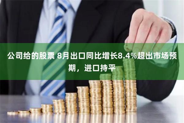 公司给的股票 8月出口同比增长8.4%超出市场预期，进口持平