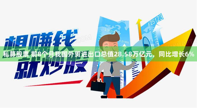 私募股票 前8个月我国外贸进出口总值28.58万亿元，同比增长6%