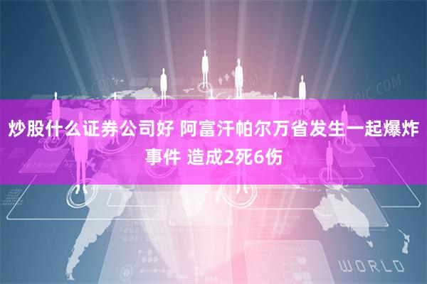 炒股什么证券公司好 阿富汗帕尔万省发生一起爆炸事件 造成2死6伤