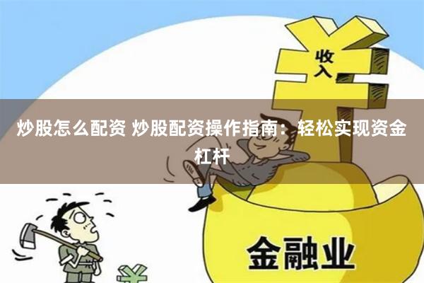 炒股怎么配资 炒股配资操作指南：轻松实现资金杠杆