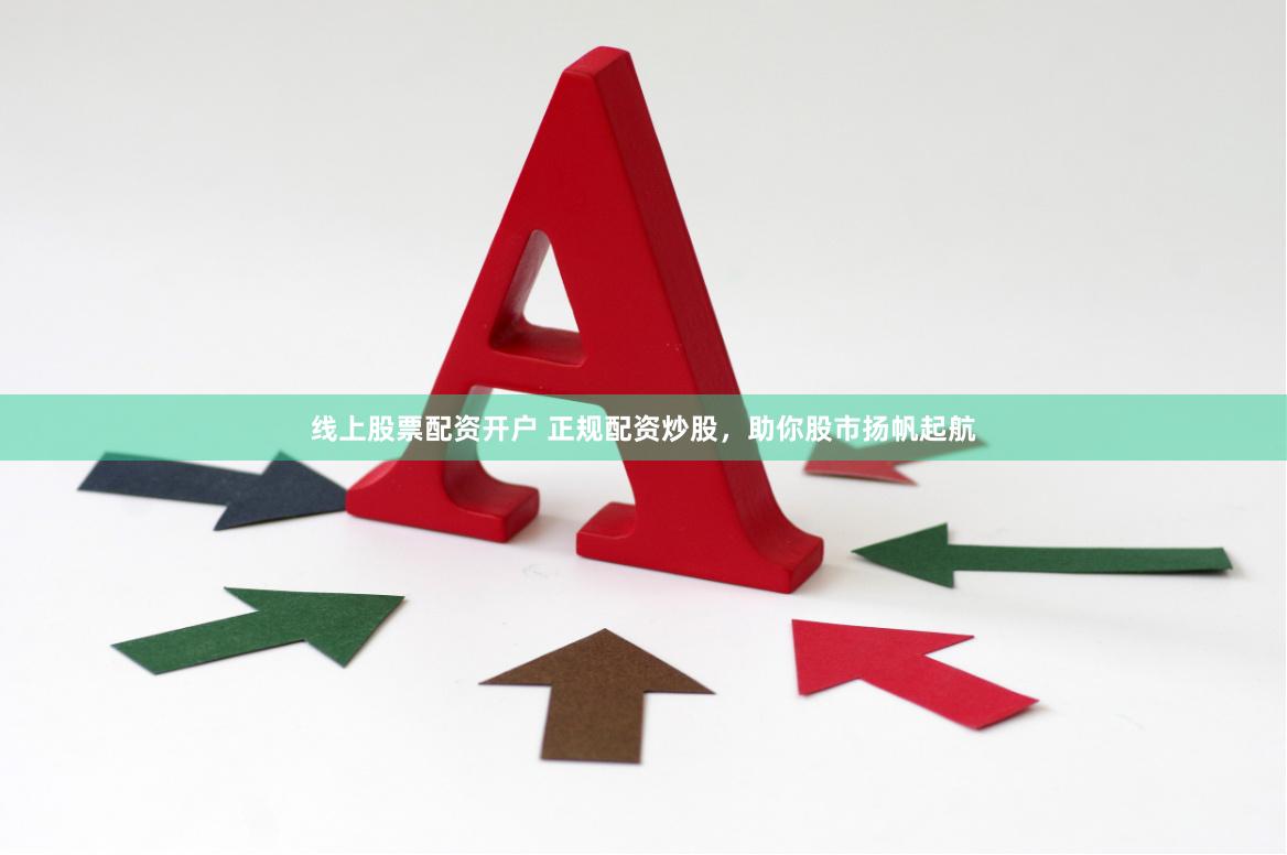 线上股票配资开户 正规配资炒股，助你股市扬帆起航