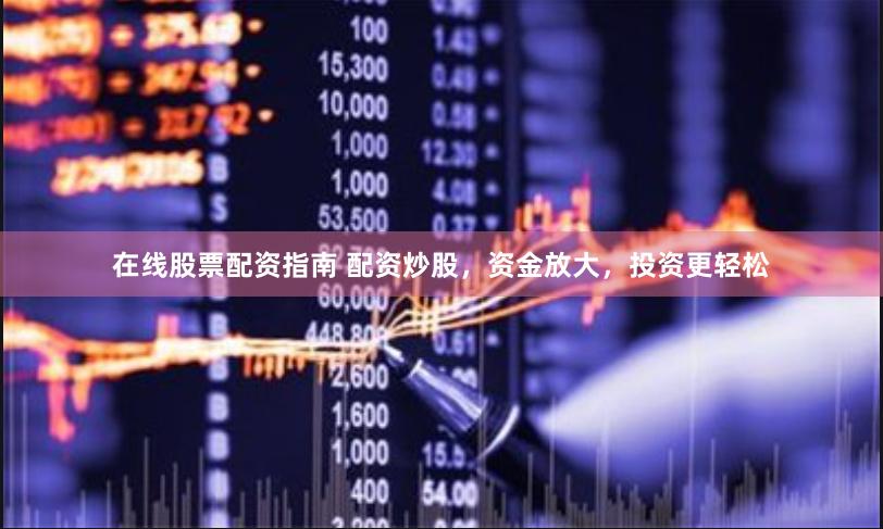 在线股票配资指南 配资炒股，资金放大，投资更轻松