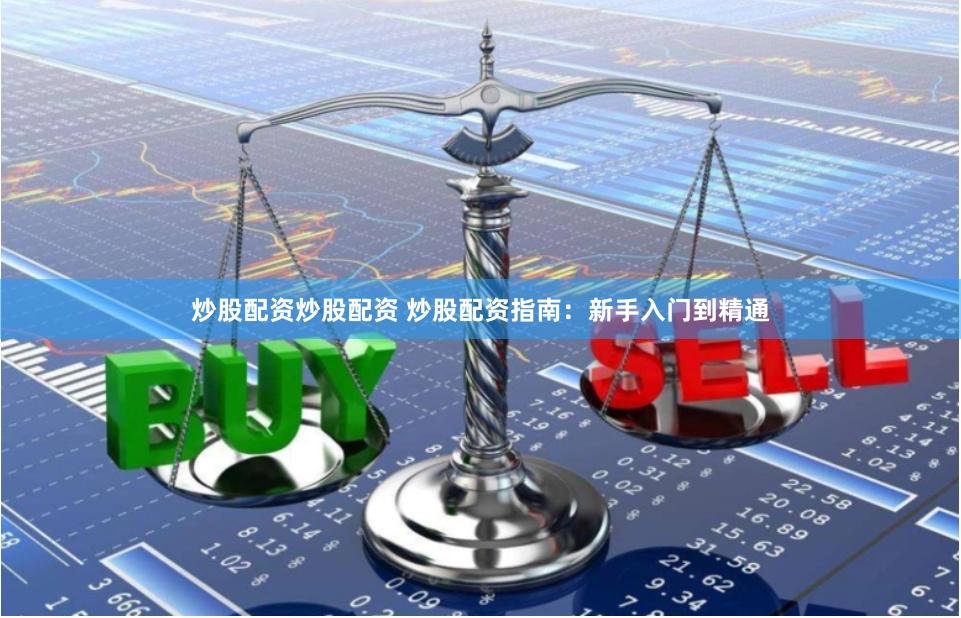 炒股配资炒股配资 炒股配资指南：新手入门到精通