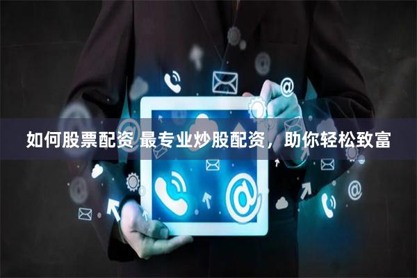 如何股票配资 最专业炒股配资，助你轻松致富
