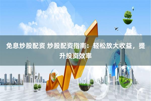 免息炒股配资 炒股配资指南：轻松放大收益，提升投资效率