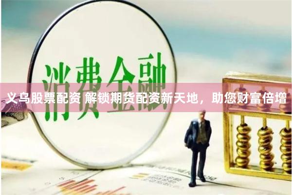 义乌股票配资 解锁期货配资新天地，助您财富倍增