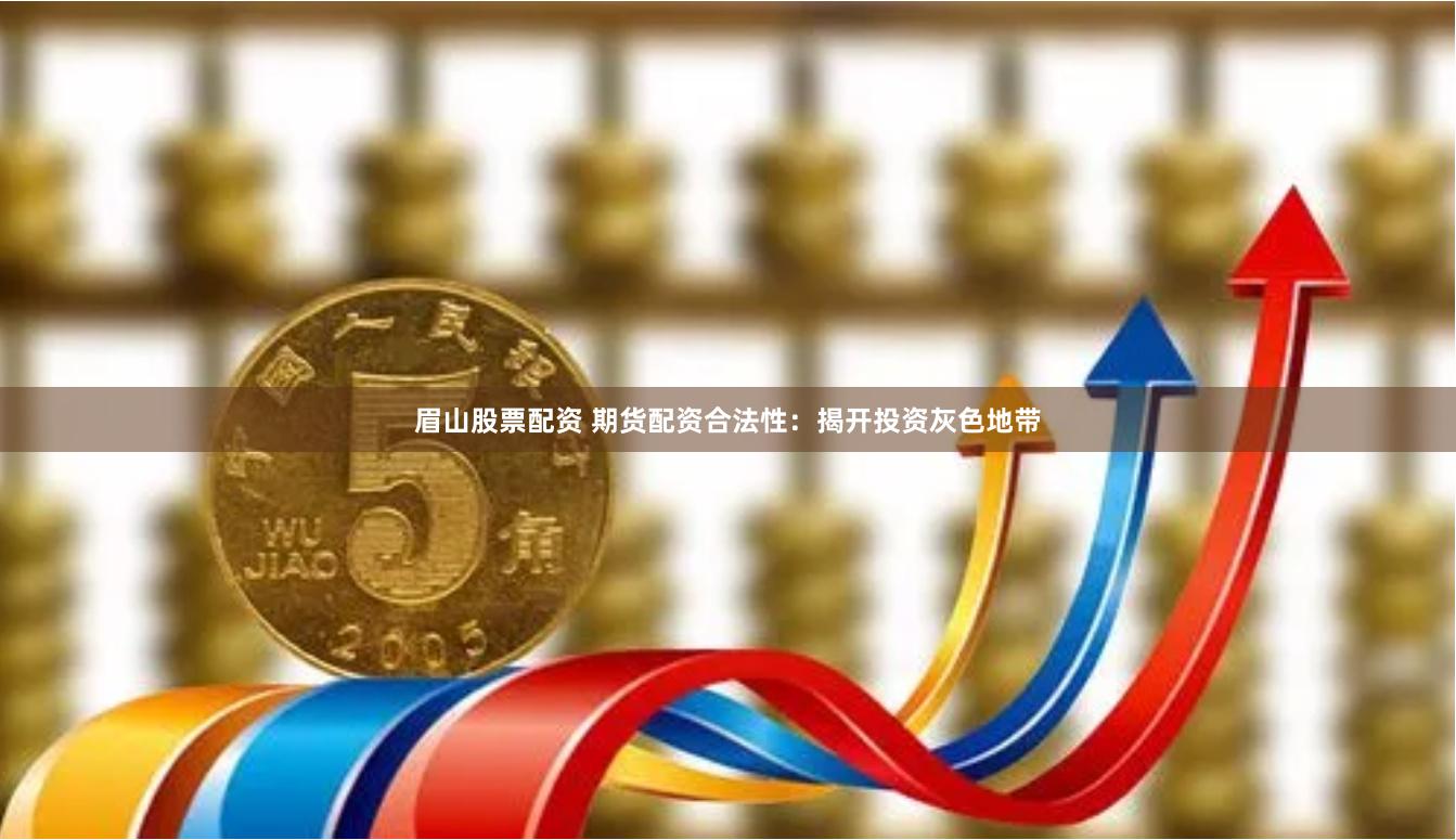 眉山股票配资 期货配资合法性：揭开投资灰色地带