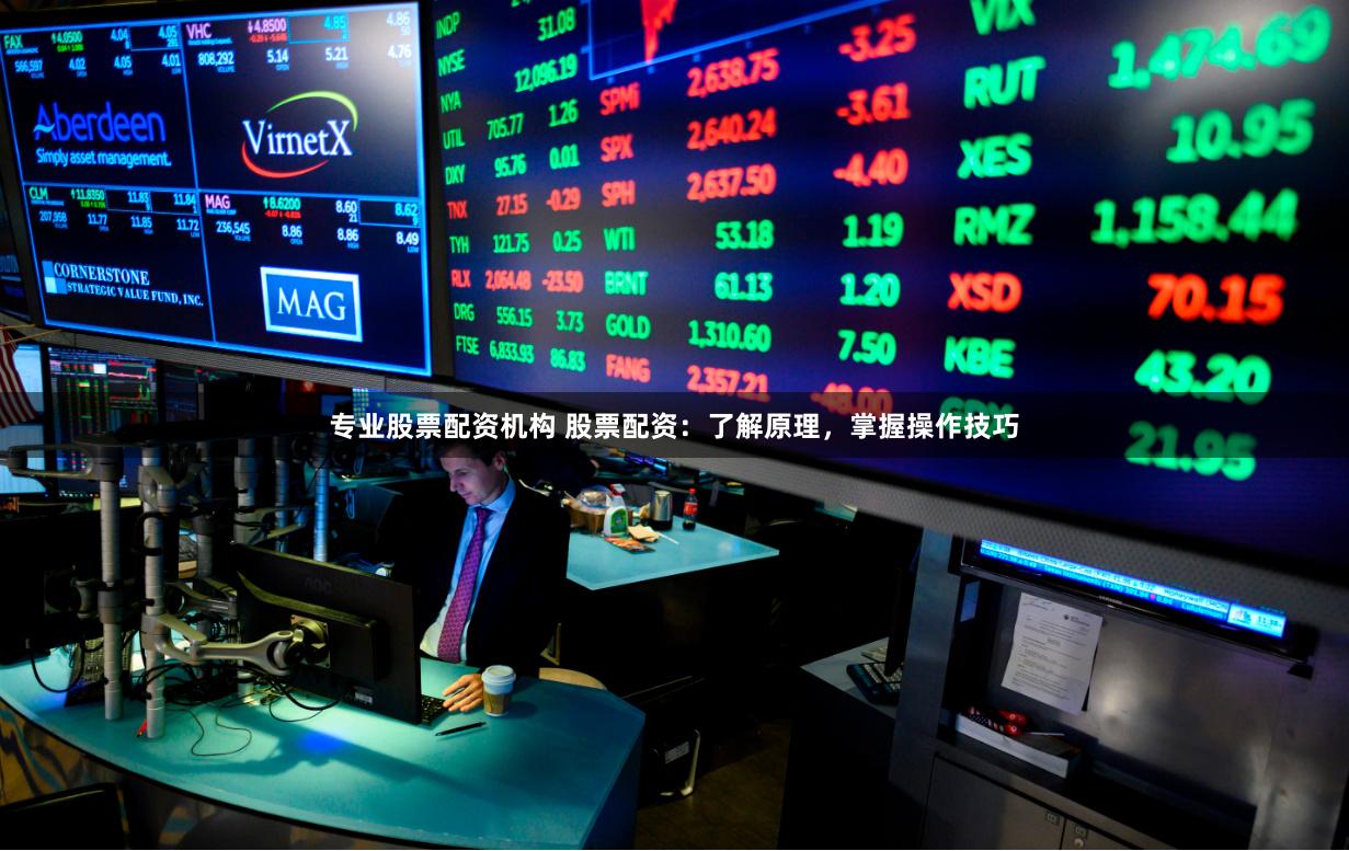 专业股票配资机构 股票配资：了解原理，掌握操作技巧
