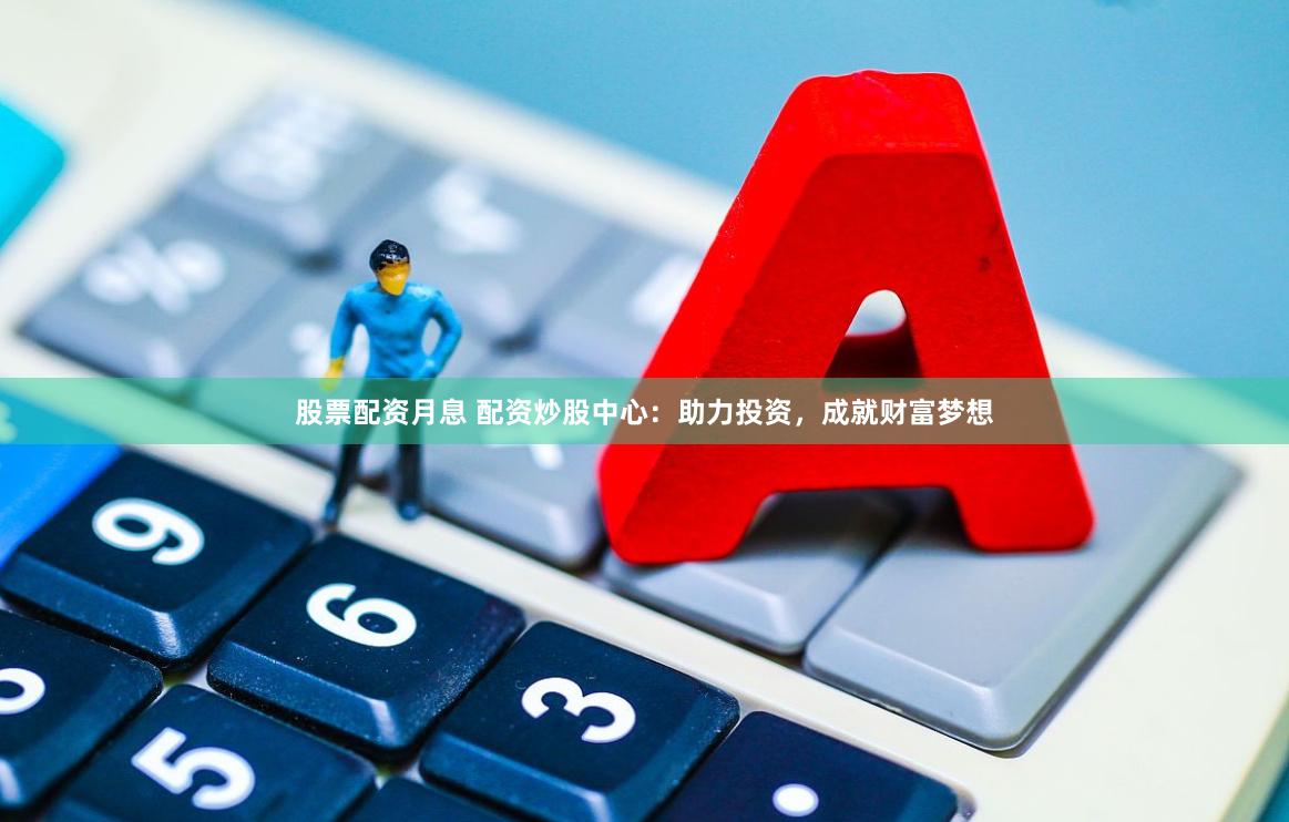 股票配资月息 配资炒股中心：助力投资，成就财富梦想