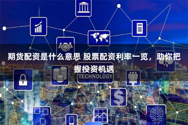 期货配资是什么意思 股票配资利率一览，助你把握投资机遇