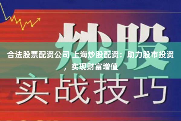 合法股票配资公司 上海炒股配资：助力股市投资，实现财富增值